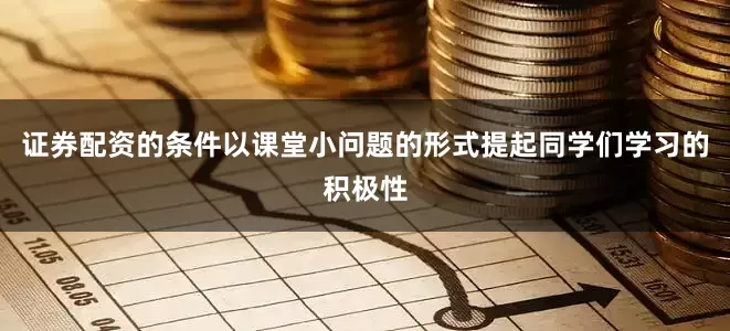 证券配资的条件以课堂小问题的形式提起同学们学习的积极性