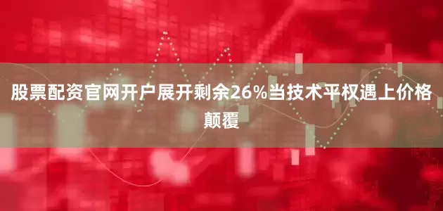 股票配资官网开户展开剩余26%当技术平权遇上价格颠覆