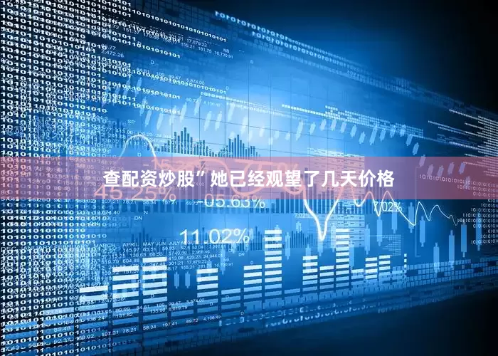 查配资炒股”她已经观望了几天价格
