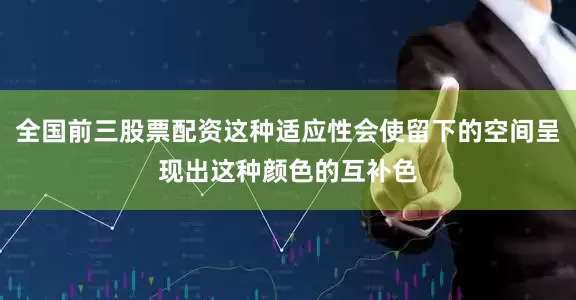 全国前三股票配资这种适应性会使留下的空间呈现出这种颜色的互补色