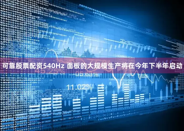 可靠股票配资540Hz 面板的大规模生产将在今年下半年启动