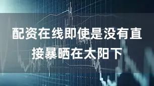 配资在线即使是没有直接暴晒在太阳下