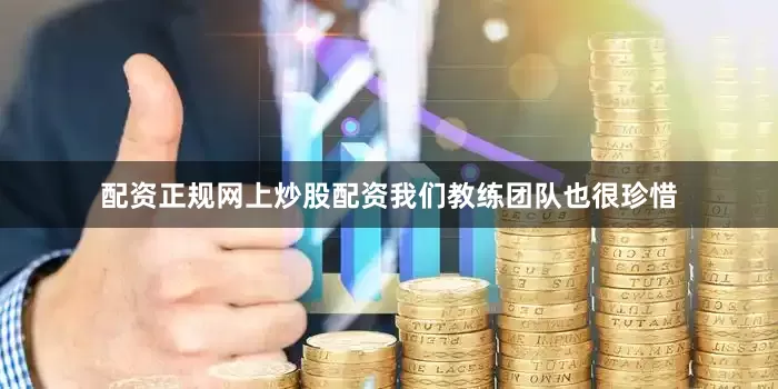 配资正规网上炒股配资我们教练团队也很珍惜