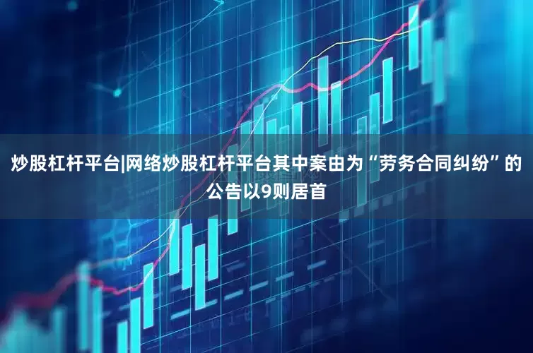 炒股杠杆平台|网络炒股杠杆平台其中案由为“劳务合同纠纷”的公告以9则居首
