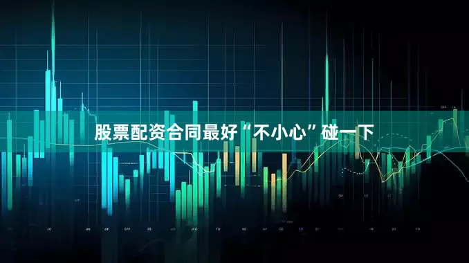 股票配资合同最好“不小心”碰一下