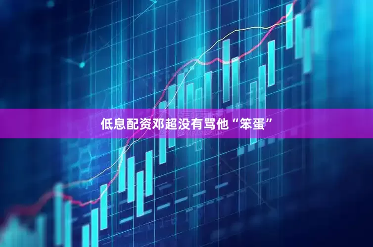 低息配资邓超没有骂他“笨蛋”