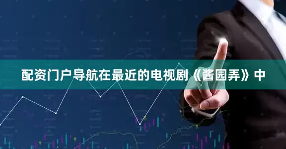 配资门户导航在最近的电视剧《酱园弄》中