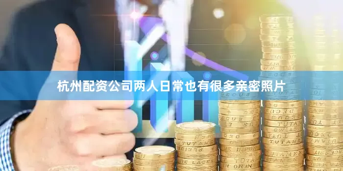 杭州配资公司两人日常也有很多亲密照片
