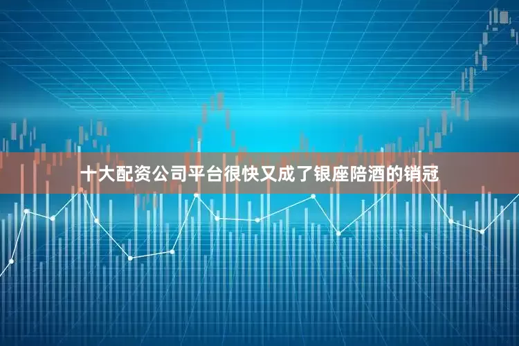 十大配资公司平台很快又成了银座陪酒的销冠