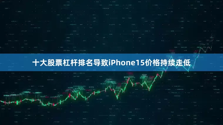 十大股票杠杆排名导致iPhone15价格持续走低
