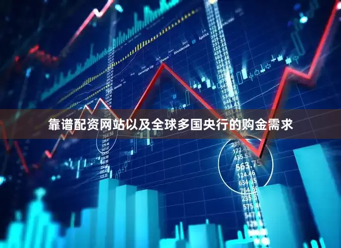 靠谱配资网站以及全球多国央行的购金需求