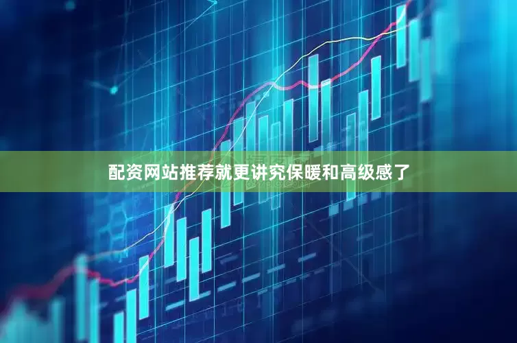 配资网站推荐就更讲究保暖和高级感了