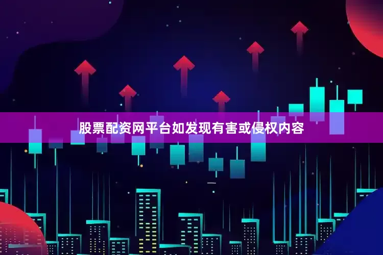 股票配资网平台如发现有害或侵权内容