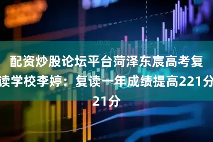 配资炒股论坛平台菏泽东宸高考复读学校李婷：复读一年成绩提高221分