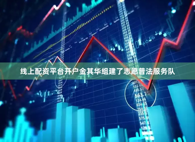 线上配资平台开户金其华组建了志愿普法服务队