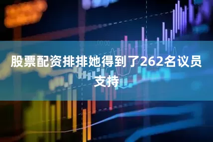 股票配资排排她得到了262名议员支持