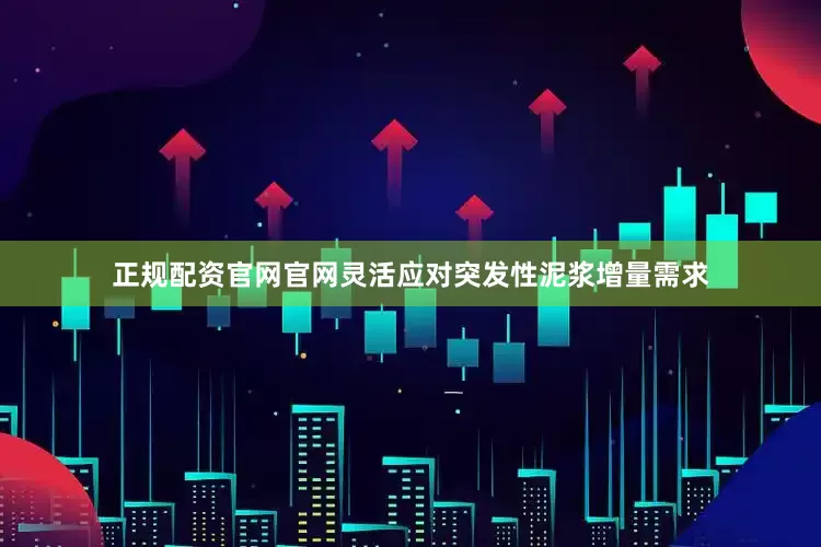 正规配资官网官网灵活应对突发性泥浆增量需求