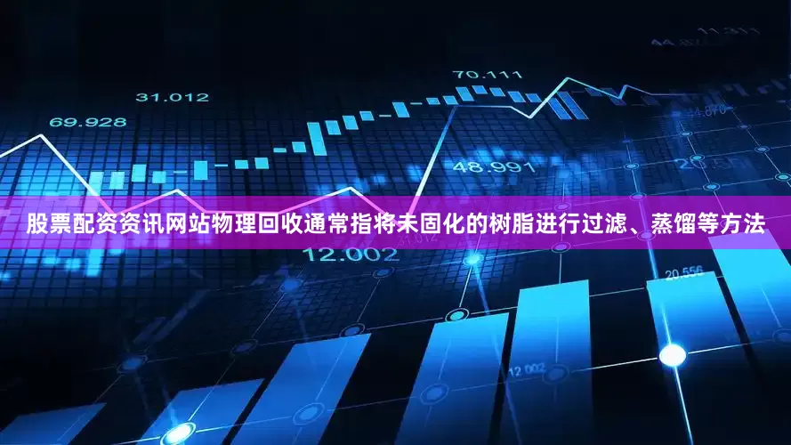 股票配资资讯网站物理回收通常指将未固化的树脂进行过滤、蒸馏等方法