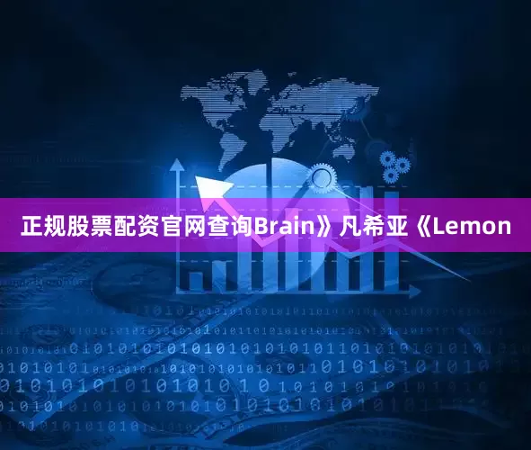 正规股票配资官网查询Brain》凡希亚《Lemon