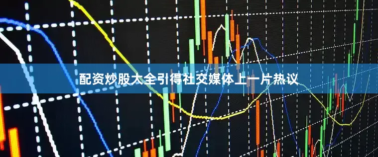 配资炒股大全引得社交媒体上一片热议