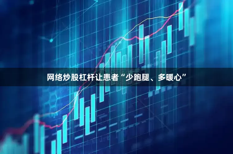 网络炒股杠杆让患者“少跑腿、多暖心”