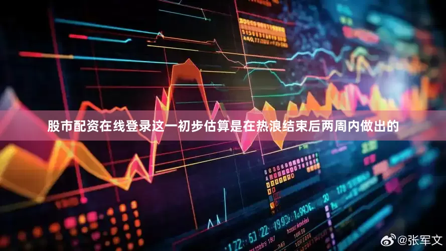 股市配资在线登录这一初步估算是在热浪结束后两周内做出的