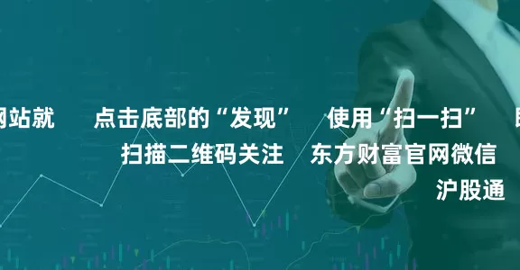 配资炒股网站就 点击底部的“发现” 使用“扫一扫” 即可将网页分享至朋友圈 扫描二维码关注 东方财富官网微信 沪股通 深股通