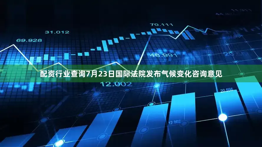 配资行业查询7月23日国际法院发布气候变化咨询意见