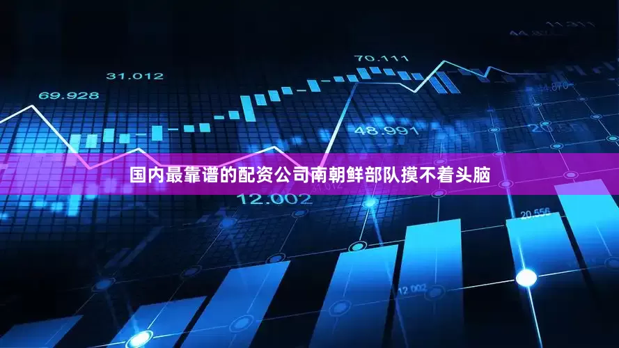 国内最靠谱的配资公司南朝鲜部队摸不着头脑