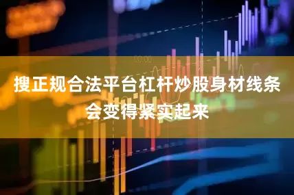 搜正规合法平台杠杆炒股身材线条会变得紧实起来