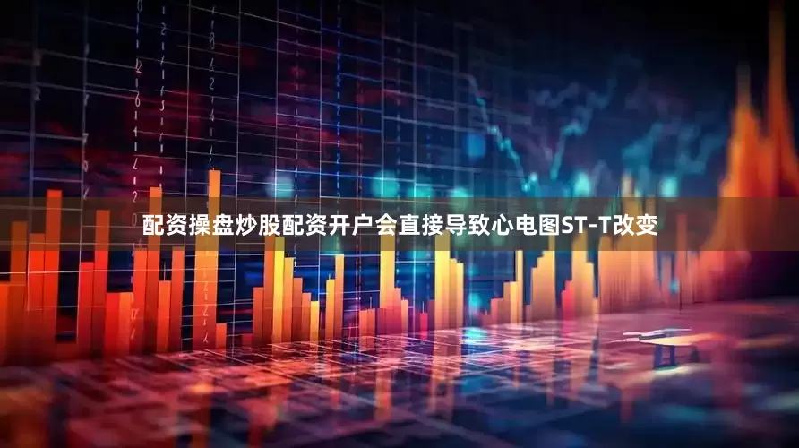 配资操盘炒股配资开户会直接导致心电图ST-T改变