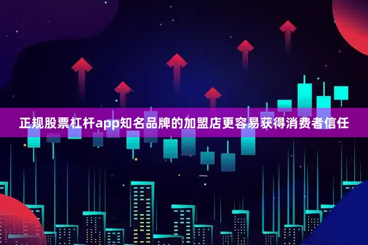 正规股票杠杆app知名品牌的加盟店更容易获得消费者信任
