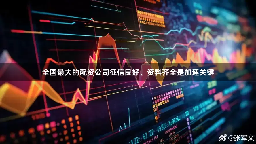 全国最大的配资公司征信良好、资料齐全是加速关键