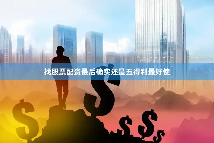 找股票配资最后确实还是五得利最好使