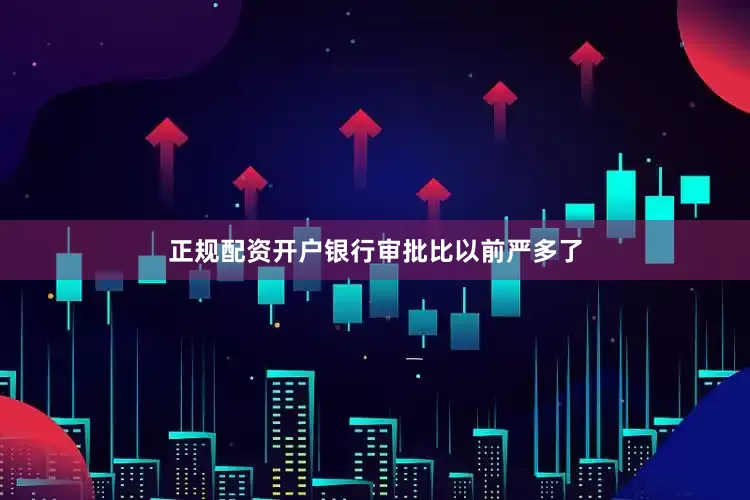 正规配资开户银行审批比以前严多了