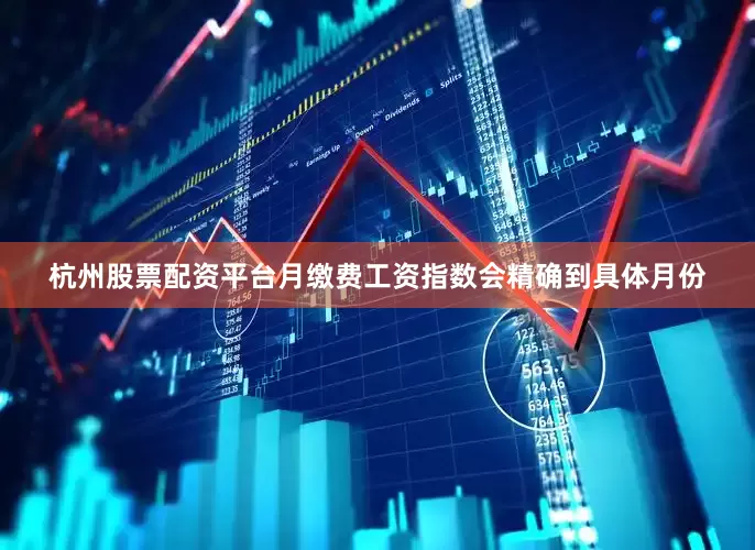杭州股票配资平台月缴费工资指数会精确到具体月份