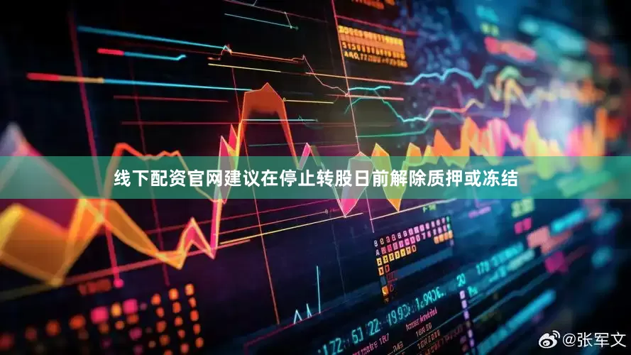 线下配资官网建议在停止转股日前解除质押或冻结
