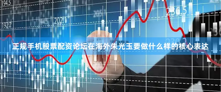 正规手机股票配资论坛在海外朱光玉要做什么样的核心表达