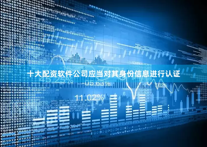 十大配资软件公司应当对其身份信息进行认证