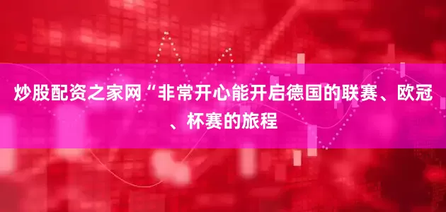 炒股配资之家网“非常开心能开启德国的联赛、欧冠、杯赛的旅程