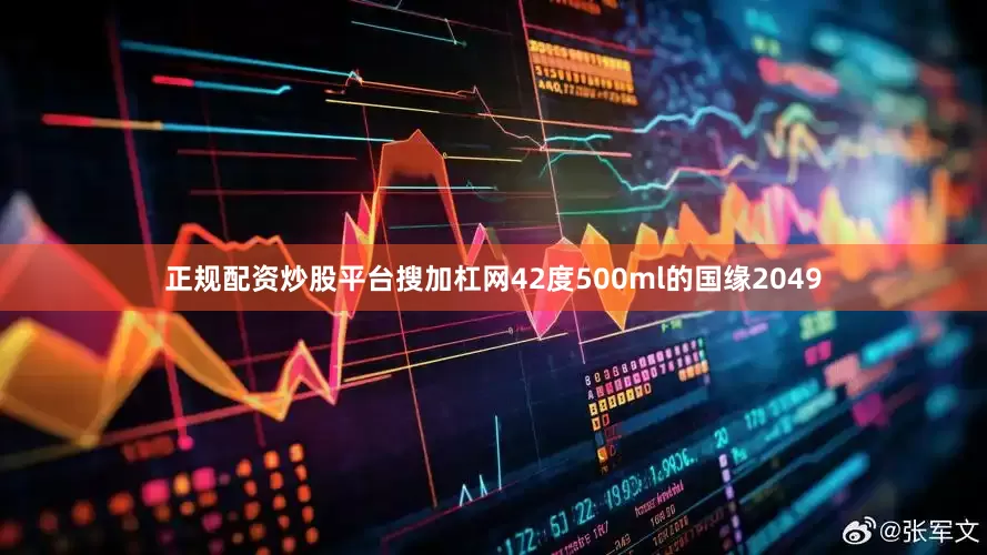 正规配资炒股平台搜加杠网42度500ml的国缘2049