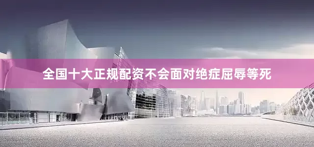 全国十大正规配资不会面对绝症屈辱等死