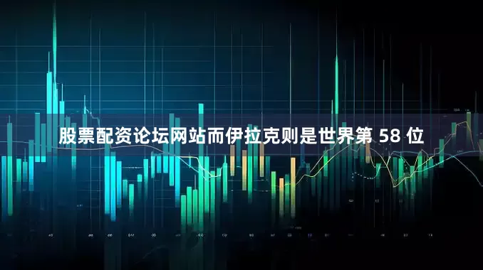 股票配资论坛网站而伊拉克则是世界第 58 位