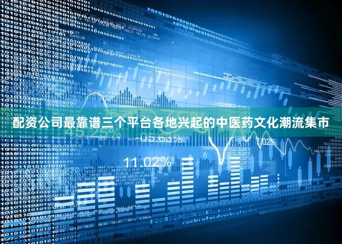 配资公司最靠谱三个平台各地兴起的中医药文化潮流集市