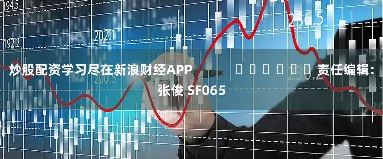 炒股配资学习尽在新浪财经APP            						责任编辑：张俊 SF065